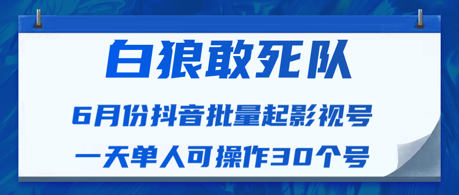 白狼敢死队最新抖音短视频批量起影视号（一天单人可操作30个号）视频课程-辉硕副业