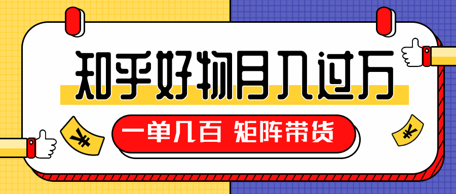 知乎好物推荐独家操作详解，一单能赚几百元上千元，矩阵带货月入过万（共5节视频）-辉硕副业