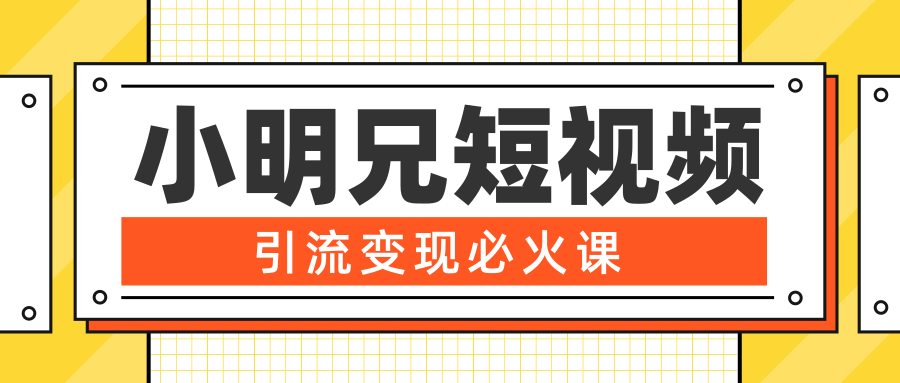 小明兄短视频引流变现必火课，最强dou+玩法 超级变现法则，两天直播间涨粉20w+-辉硕副业