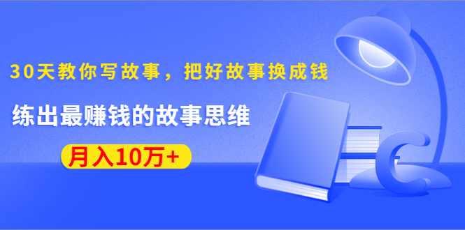 《30天教你写故事，把好故事换成钱》练出最赚钱的故事思维，月入10万+-辉硕副业