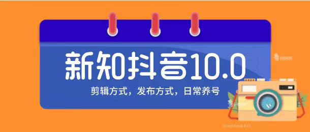 新知短视频培训10.0抖音课程：剪辑方式，日常养号，爆过的频视如何处理还能继续爆-辉硕副业