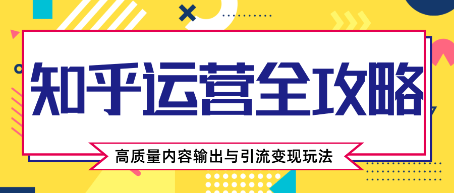 知乎运营全攻略，涨盐值最快的方法，高质量内容输出与引流变现玩法（共3节视频）-辉硕副业