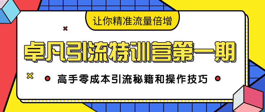 卓凡引流特训营第一期：高手零成本引流秘籍和操作技巧，让你精准流量倍增-辉硕副业