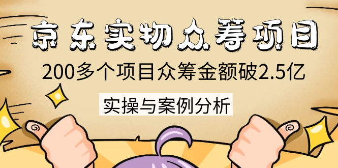 京东实物众筹项目：200多个项目众筹金额破2.5亿，实操与案例分析（4节课）-辉硕副业
