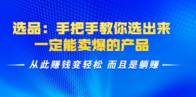 选品：手把手教你选出来，一定能卖爆的产品 从此赚钱变轻松 而且是躺赚-辉硕副业