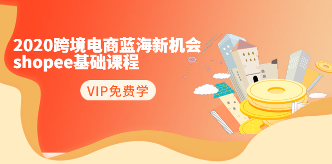 2020跨境电商蓝海新机会-SHOPEE基础课程：简单粗暴日报爆千单（27节课）-辉硕副业