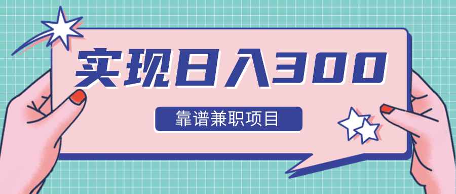 实现日入300元推荐靠谱兼职项目，精心筛选出12类靠谱兼职，走出兼职陷阱！-辉硕副业