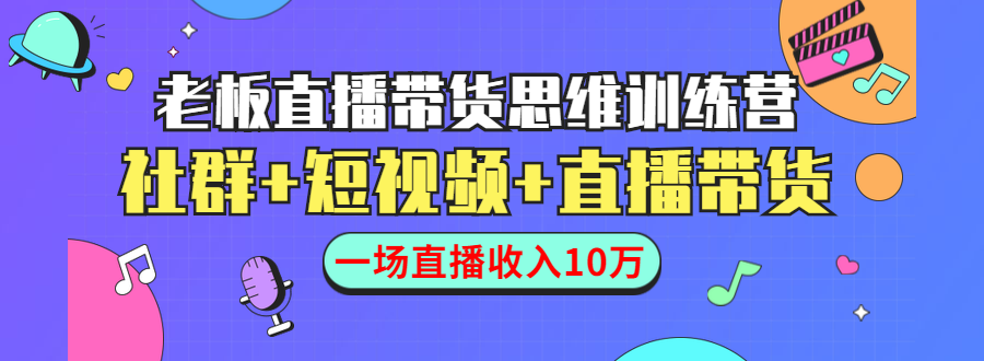 直播带货思维训练营：社群+短视频+直播带货：一场直播收入10万-辉硕副业