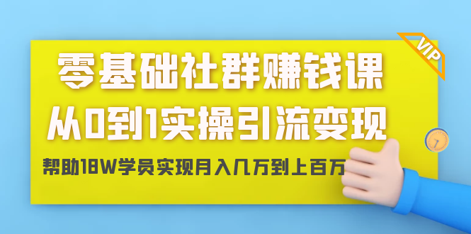 零基础社群赚钱课：从0到1实操引流变现，帮助18W学员实现月入几万到上百万-辉硕副业