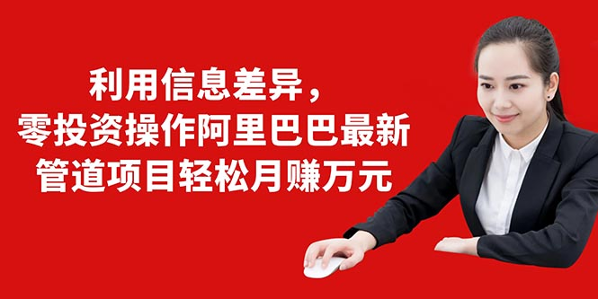 利用信息差异，零投资操作阿里巴巴最新管道项目轻松月赚10000+-辉硕副业