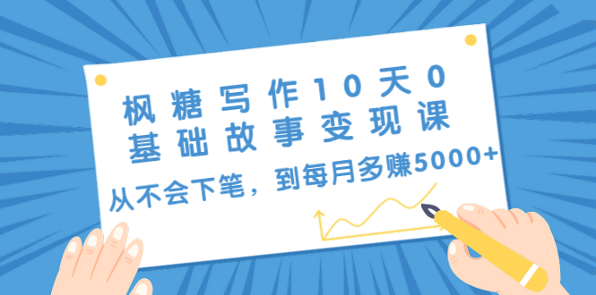 枫糖写作10天0基础故事变现课：从不会下笔，到每月多赚5000+（10节视频课）-辉硕副业