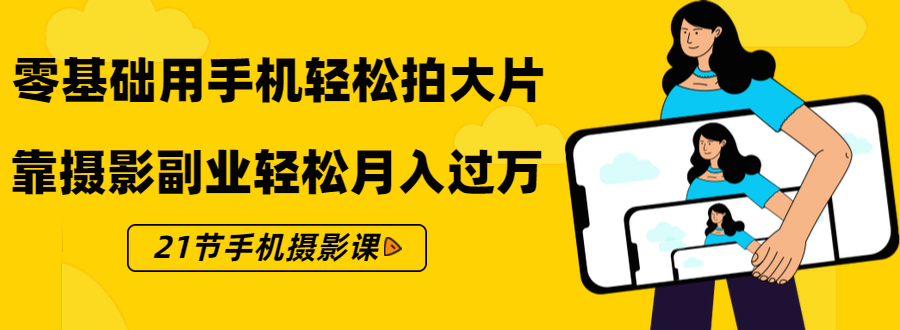 零基础用手机轻松拍大片，靠摄影副业轻松月入过万（21节手机摄影课）-辉硕副业