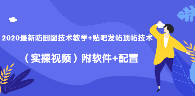 2020最新防删图技术教学+贴吧发帖顶帖技术（实操视频）附软件+配置-辉硕副业
