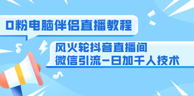 0粉电脑伴侣直播教程+风火轮抖音直播间微信引流-日加千人技术（两节视频）-辉硕副业