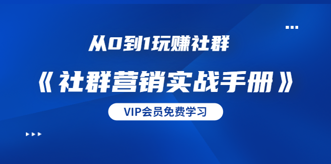 从0到1玩赚社群《社群营销实战手册》干货满满，多种变现模式（21节）-辉硕副业