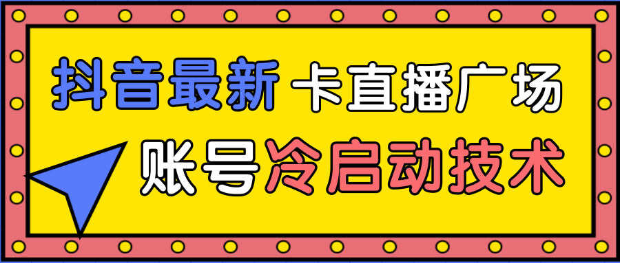 抖音最新卡直播广场12个方法、新老账号冷启动技术，异常账号冷启动-辉硕副业