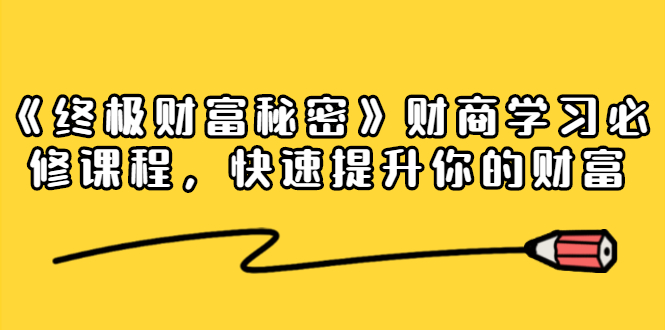 《终极财富秘密》财商学习必修课程，快速提升你的财富（18节视频课）-辉硕副业