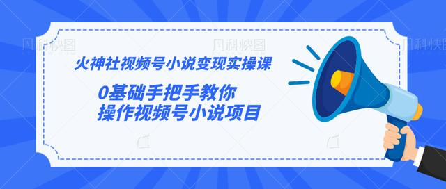 火神社视频号小说变现实操课：0基础手把手教你操作视频号小说项目-辉硕副业