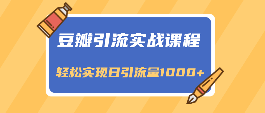 豆瓣引流实战课程，一个既能引流又能变现的渠道，轻松实现日引流量1000+-辉硕副业