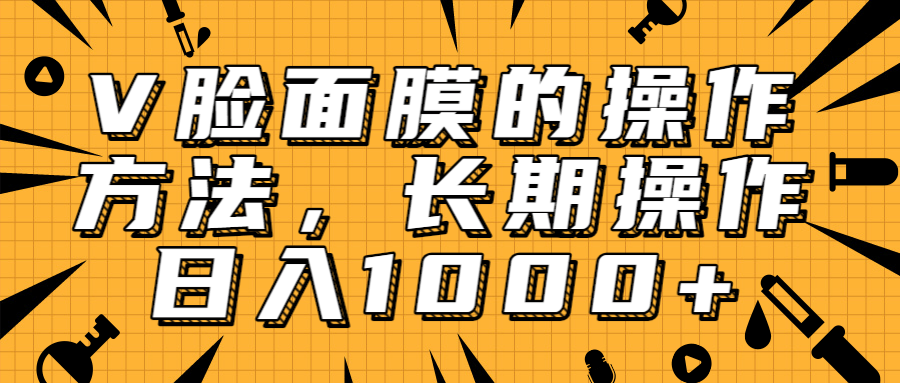 抖音上很火的V脸面膜赚钱方法，可长期操作稳定日入1000+-辉硕副业