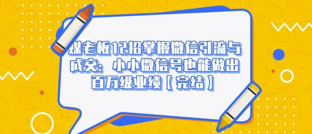 媒老板12招掌握微信引流与成交：小小微信号也能做出百万级业绩-辉硕副业