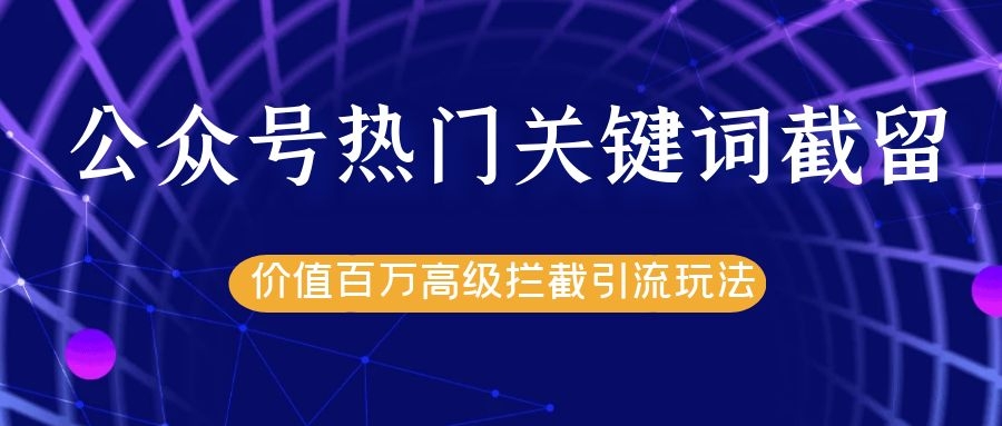 公众号热门关键词截留精准引流实战课程，价值百万高级拦截引流玩法！-辉硕副业
