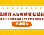 高鹏月入5万项目私徒班,基于个人IP打造的月入5万互利型高产项目!-辉硕副业
