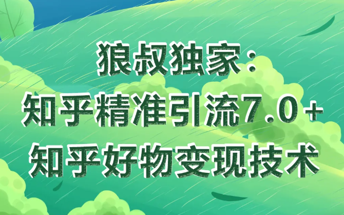 狼叔知乎精准引流7.0+知乎好物变现技术课程-辉硕副业