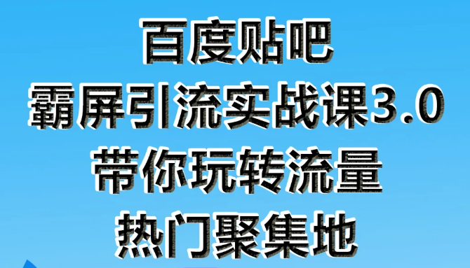 狼叔百度贴吧霸屏引流实战课3.0，带你玩转流量热门聚集地-辉硕副业