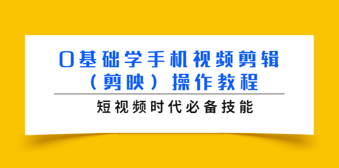 0基础学手机视频剪辑（剪映）操作教程，短视频时代必备技能-辉硕副业