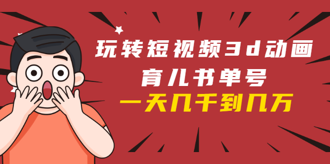 玩转短视频3D动画育儿书单号：实战操作一天几千，好的时候一天几万收益-辉硕副业
