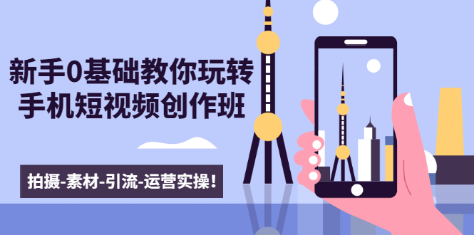 新手0基础教你玩转手机短视频创作班：拍摄-素材-引流-运营实操！-辉硕副业