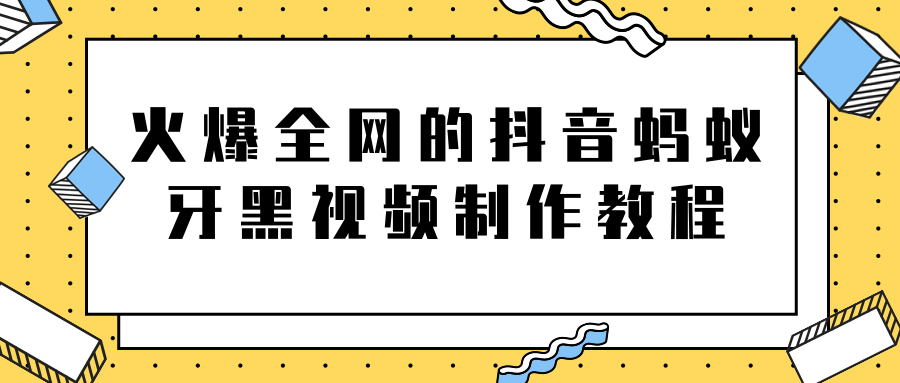 火爆全网的抖音“蚂蚁牙黑”视频制作教程，附软件【视频教程】-辉硕副业