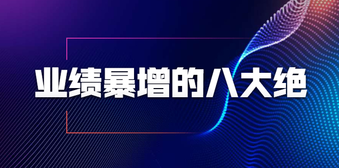 业绩暴增的八大绝招，销售员必须掌握的硬核技能（9节视频课程）-辉硕副业