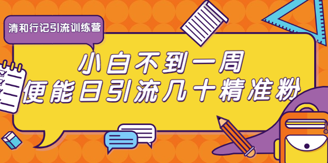 清和行记引流训练营：小白不到一周便能日引流几十精准粉-辉硕副业