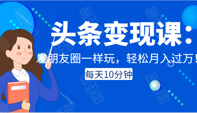 头条变现课：每天10分钟，像发朋友圈一样玩头条，轻松月入过万！-辉硕副业