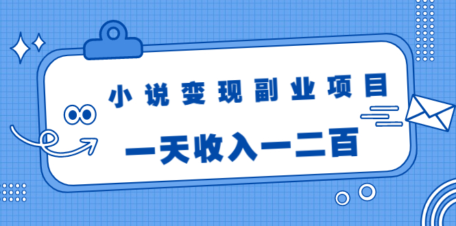 小说变现副业项目：老项目新玩法，视频被动引流躺赚模式，一天收入一二百-辉硕副业