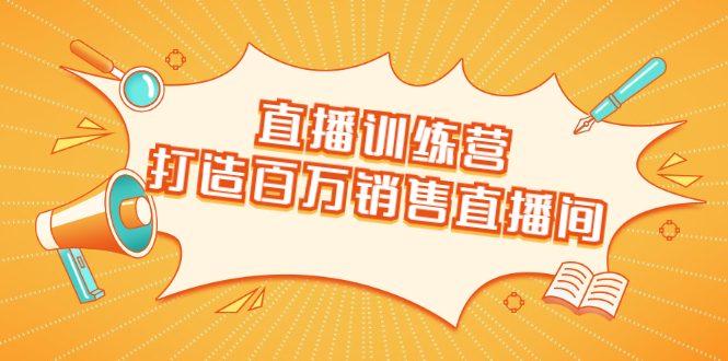 直播训练营：打造百万销售直播间 教会你如何直播带货，抓住直播大风口-辉硕副业