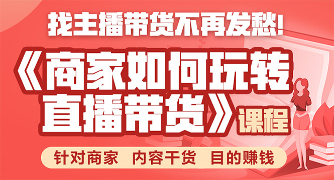 《手把手教你如何玩转直播带货》针对商家 内容干货 目的赚钱-辉硕副业