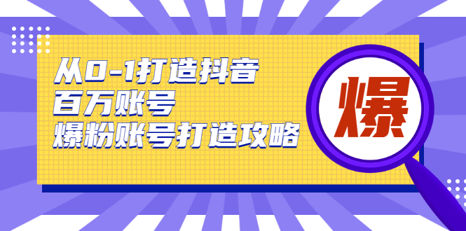 从0-1打造抖音百万账号-爆粉账号打造攻略，针对有账号无粉丝的现象-辉硕副业