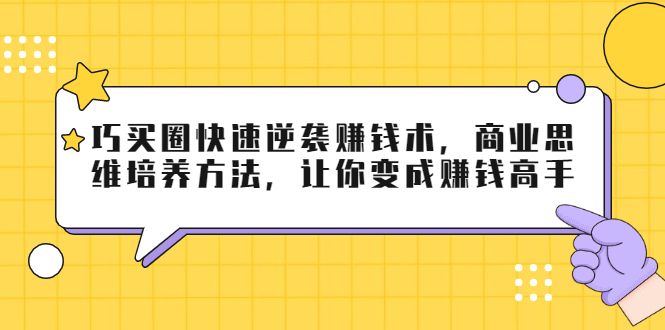 巧买圈快速逆袭赚钱术，商业思维培养方法，让你变成赚钱高手-辉硕副业