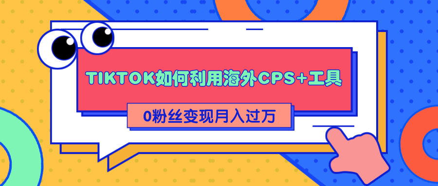 详细解析TIKTOK如何利用海外CPS+工具0粉丝轻松变现月入过万-辉硕副业