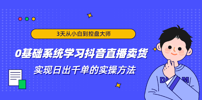 3天从小白到控盘大师，0基础系统学习抖音直播卖货 实现日出千单的实操方法-辉硕副业