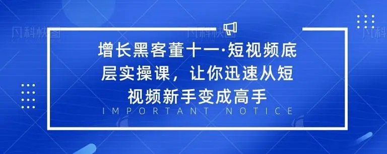 增长黑客董十一·短视频底层实操课，从短视频新手变成高手-辉硕副业
