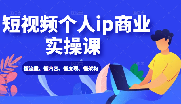 短视频个人ip商业实操课： 懂流量、懂内容、懂变现、懂架构（价值999元）-辉硕副业