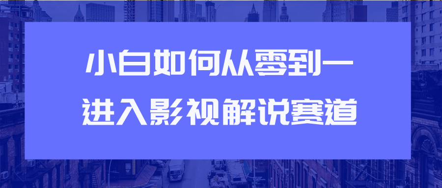 教你短视频赚钱玩法之小白如何从0到1快速进入影视解说赛道-辉硕副业