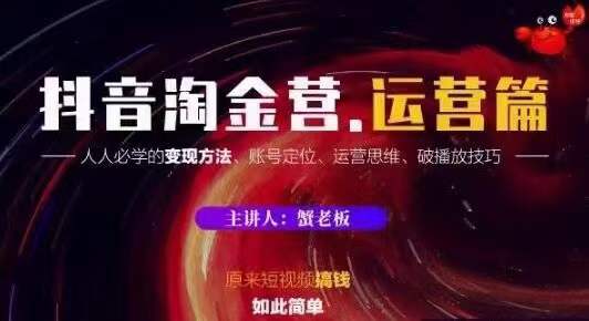 蟹老板抖音淘金营运营篇，短视频搞钱如此简单价值599元-辉硕副业