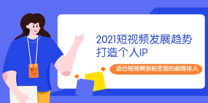 2021短视频发展趋势+打造个人IP，适合短视频涨粉变现的新媒体人-辉硕副业