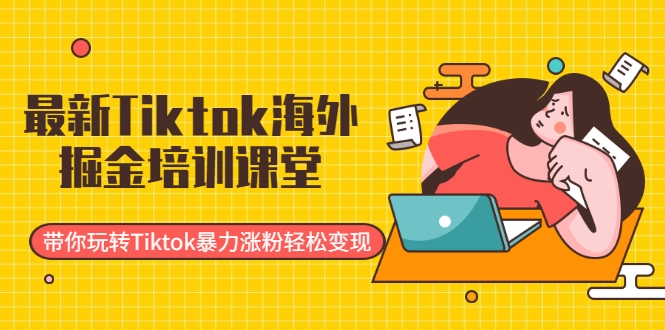 最新Tiktok海外掘金培训课堂：带你玩转Tiktok暴力涨粉轻松变现-辉硕副业