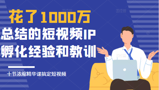 花了1000万总结出来的短视频IP孵化经验和教训，10堂浓缩精华课助你搞定短视频-辉硕副业